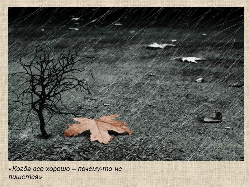 «Когда все хорошо – почему-то не пишется».